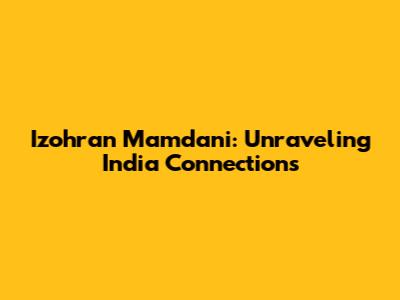 Izohran Mamdani: Unraveling India Connections