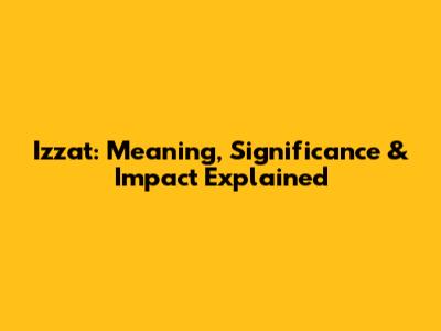 Izzat: Meaning, Significance & Impact Explained