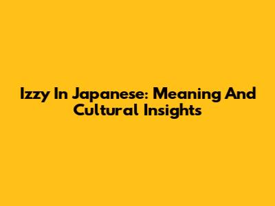 Izzy In Japanese: Meaning And Cultural Insights