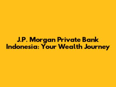 J.P. Morgan Private Bank Indonesia: Your Wealth Journey