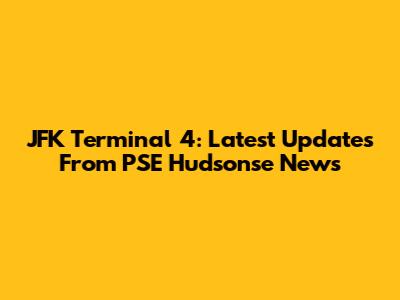 JFK Terminal 4: Latest Updates From PSE Hudsonse News