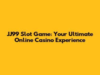 JJ99 Slot Game: Your Ultimate Online Casino Experience