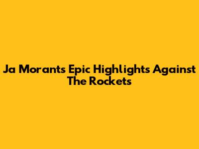 Ja Morant's Epic Highlights Against The Rockets