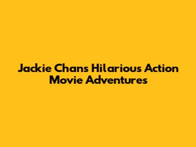 Jackie Chan's Hilarious Action Movie Adventures