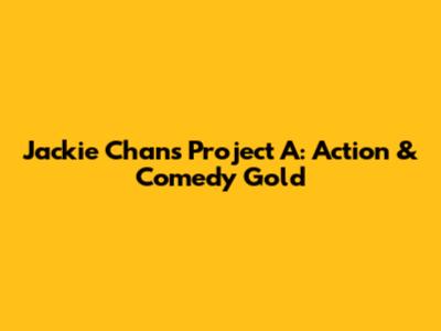 Jackie Chan's Project A: Action & Comedy Gold