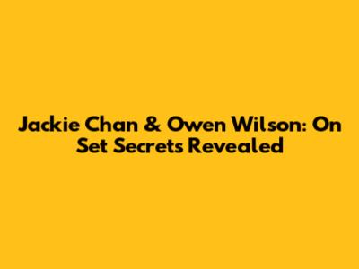 Jackie Chan & Owen Wilson: On Set Secrets Revealed