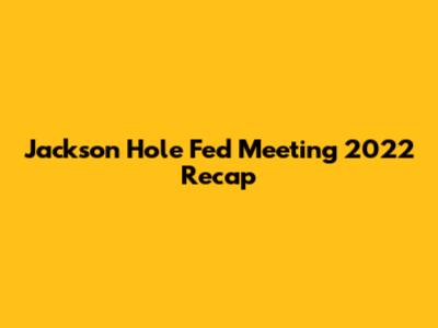 Jackson Hole Fed Meeting 2022 Recap