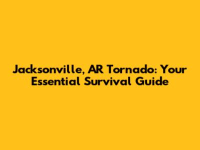 Jacksonville, AR Tornado: Your Essential Survival Guide