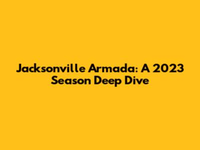 Jacksonville Armada: A 2023 Season Deep Dive
