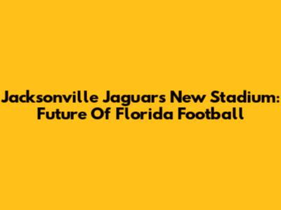 Jacksonville Jaguars New Stadium: Future Of Florida Football
