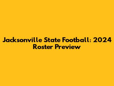 Jacksonville State Football: 2024 Roster Preview