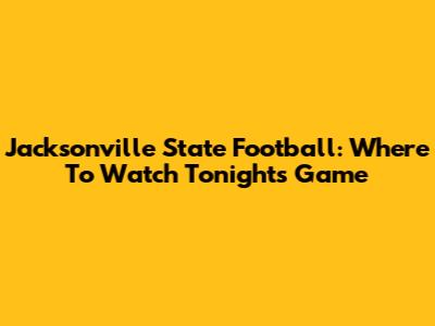 Jacksonville State Football: Where To Watch Tonight's Game