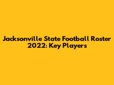 Jacksonville State Football Roster 2022: Key Players