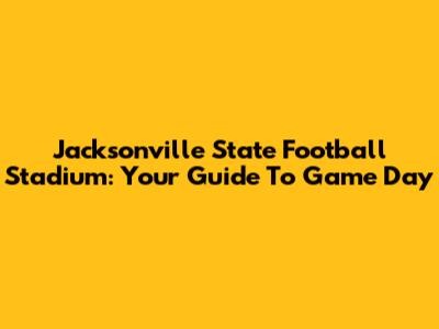 Jacksonville State Football Stadium: Your Guide To Game Day