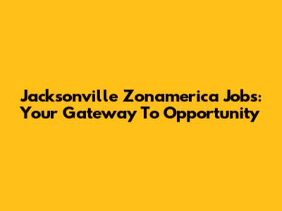 Jacksonville Zonamerica Jobs: Your Gateway To Opportunity