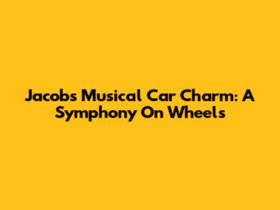 Jacob's Musical Car Charm: A Symphony On Wheels