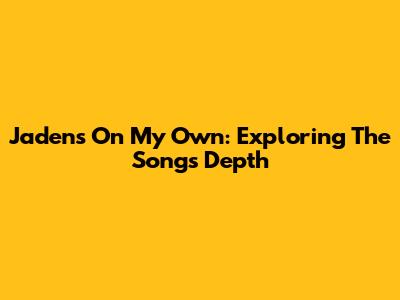 Jaden's "On My Own": Exploring The Song's Depth