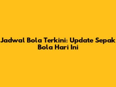 Jadwal Bola Terkini: Update Sepak Bola Hari Ini