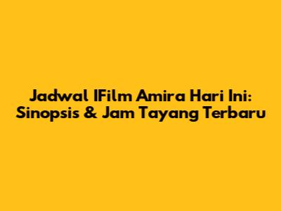 Jadwal IFilm Amira Hari Ini: Sinopsis & Jam Tayang Terbaru