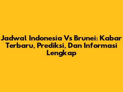 Jadwal Indonesia Vs Brunei: Kabar Terbaru, Prediksi, Dan Informasi Lengkap