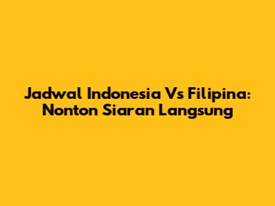 Jadwal Indonesia Vs Filipina: Nonton Siaran Langsung