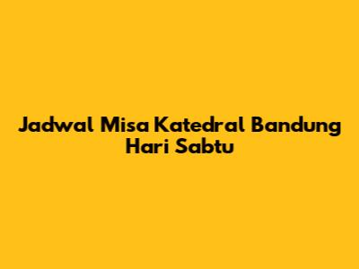 Jadwal Misa Katedral Bandung Hari Sabtu