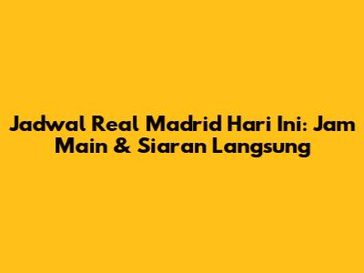 Jadwal Real Madrid Hari Ini: Jam Main & Siaran Langsung