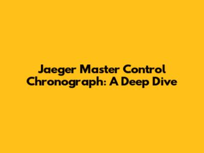 Jaeger Master Control Chronograph: A Deep Dive