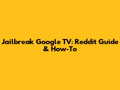 Jailbreak Google TV: Reddit Guide & How-To