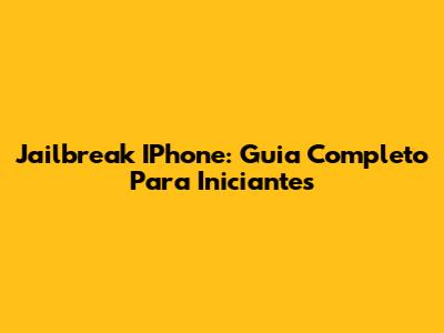 Jailbreak IPhone: Guia Completo Para Iniciantes