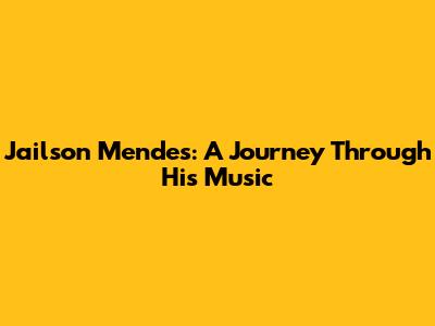 Jailson Mendes: A Journey Through His Music