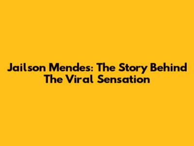 Jailson Mendes: The Story Behind The Viral Sensation