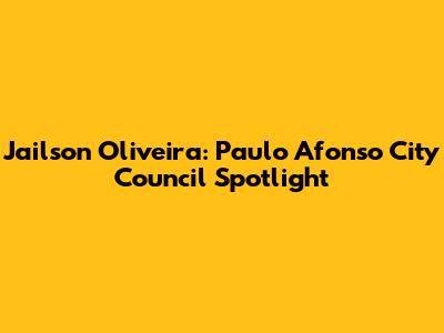 Jailson Oliveira: Paulo Afonso City Council Spotlight