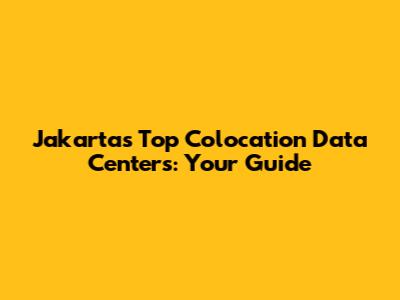 Jakarta's Top Colocation Data Centers: Your Guide