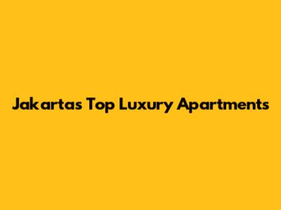 Jakarta's Top Luxury Apartments