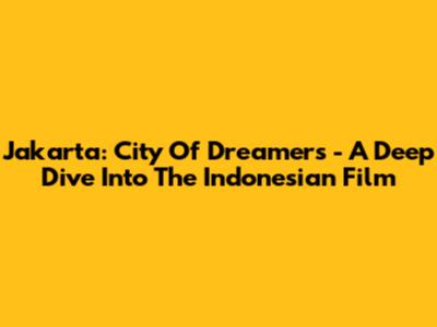 Jakarta: City Of Dreamers - A Deep Dive Into The Indonesian Film