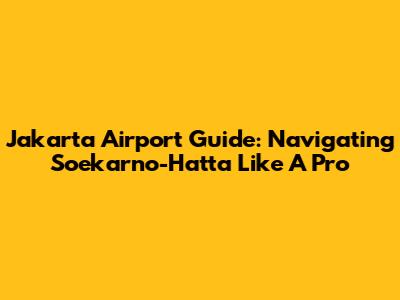 Jakarta Airport Guide: Navigating Soekarno-Hatta Like A Pro
