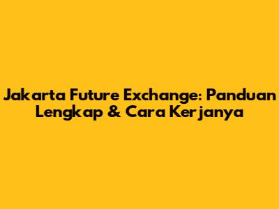 Jakarta Future Exchange: Panduan Lengkap & Cara Kerjanya