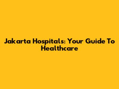 Jakarta Hospitals: Your Guide To Healthcare