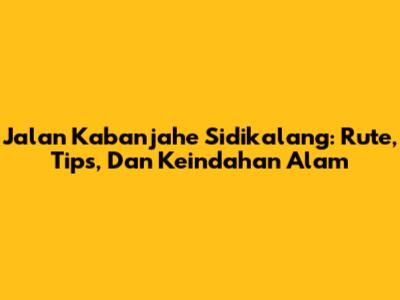 Jalan Kabanjahe Sidikalang: Rute, Tips, Dan Keindahan Alam