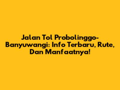 Jalan Tol Probolinggo-Banyuwangi: Info Terbaru, Rute, Dan Manfaatnya!