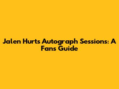 Jalen Hurts' Autograph Sessions: A Fan's Guide