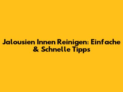 Jalousien Innen Reinigen: Einfache & Schnelle Tipps