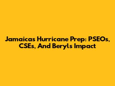Jamaica's Hurricane Prep: PSEOs, CSEs, And Beryl's Impact