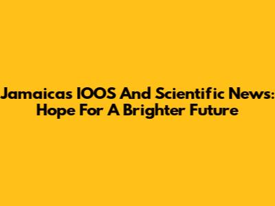 Jamaica's IOOS And Scientific News: Hope For A Brighter Future