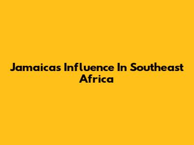 Jamaica's Influence In Southeast Africa