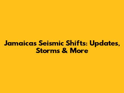 Jamaica's Seismic Shifts: Updates, Storms & More