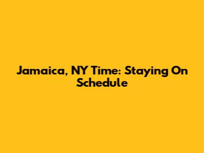 Jamaica, NY Time: Staying On Schedule