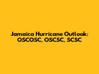 Jamaica Hurricane Outlook: OSCOSC, OSCSC, SCSC