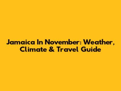 Jamaica In November: Weather, Climate & Travel Guide